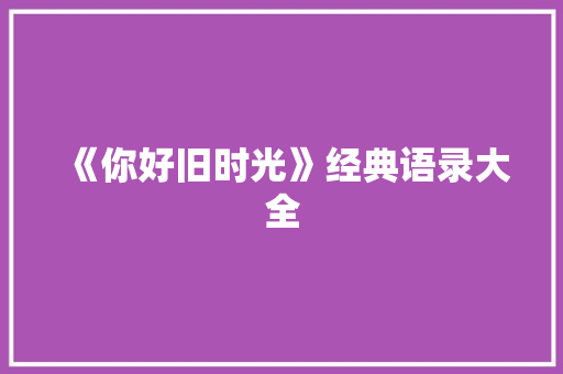 《你好旧时光》经典语录大全 工作总结范文