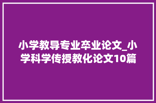 小学教导专业卒业论文_小学科学传授教化论文10篇