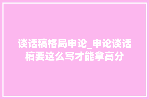 谈话稿格局申论_申论谈话稿要这么写才能拿高分