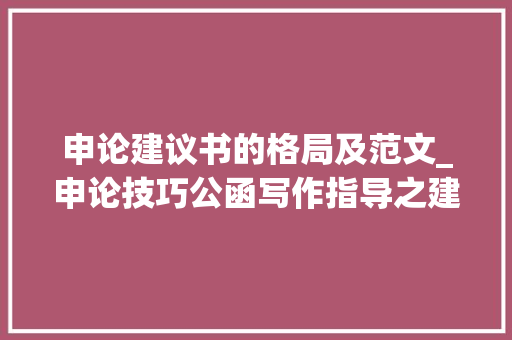 申论建议书的格局及范文_申论技巧公函写作指导之建议书