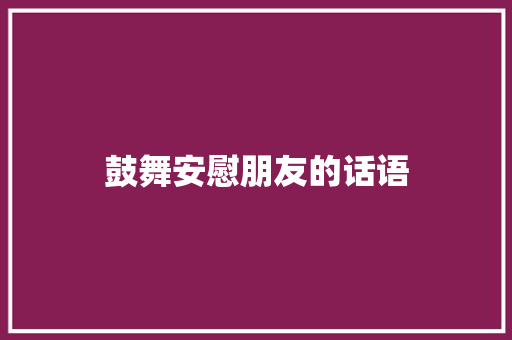 鼓舞安慰朋友的话语 论文范文