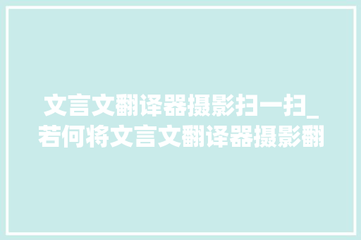 文言文翻译器摄影扫一扫_若何将文言文翻译器摄影翻译这些方法用起来