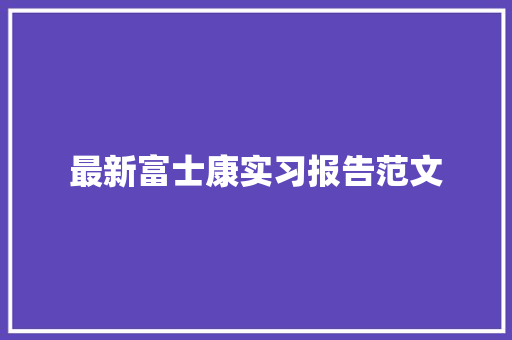 最新富士康实习报告范文