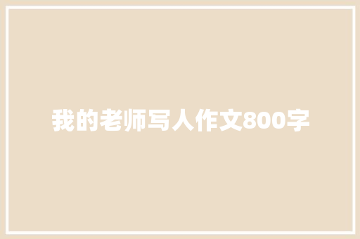 我的老师写人作文800字 商务邮件范文