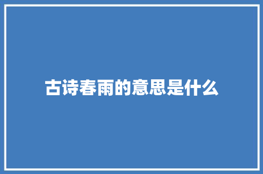 古诗春雨的意思是什么 申请书范文