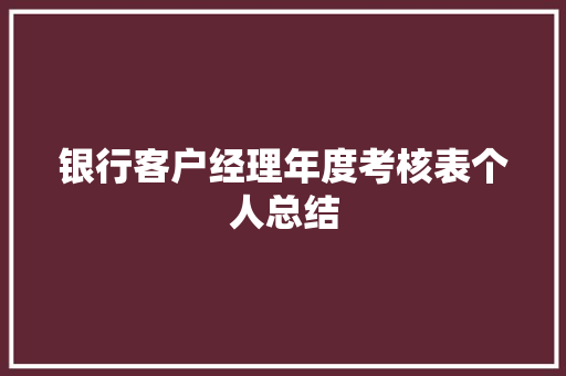 银行客户经理年度考核表个人总结 书信范文