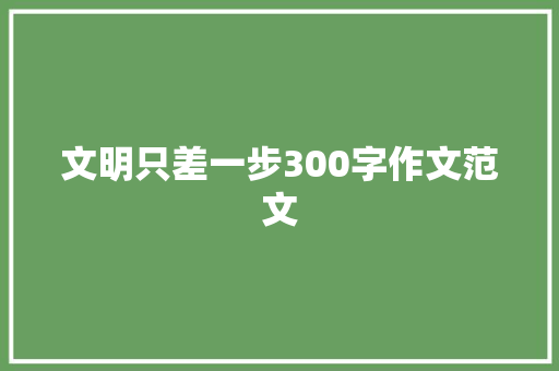 文明只差一步300字作文范文