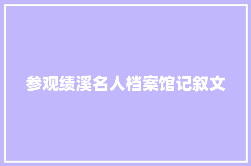 参观绩溪名人档案馆记叙文