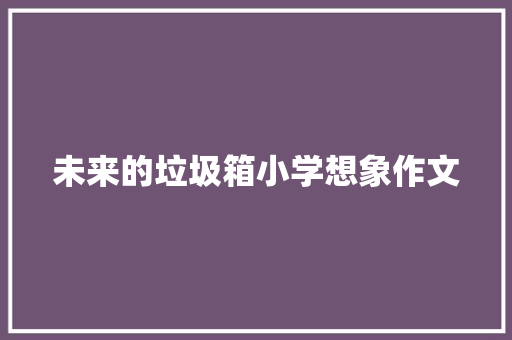 未来的垃圾箱小学想象作文