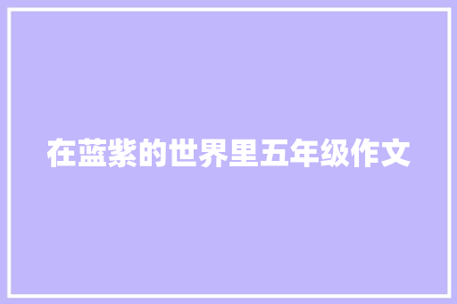 在蓝紫的世界里五年级作文 会议纪要范文