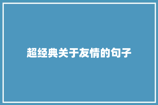 超经典关于友情的句子 学术范文