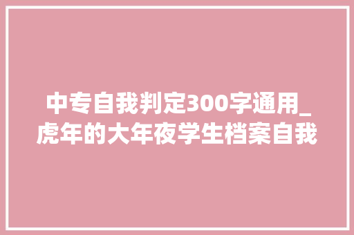 中专自我判定300字通用_虎年的大年夜学生档案自我剖断300字 求职信范文