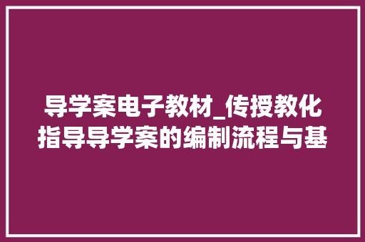 导学案电子教材_传授教化指导导学案的编制流程与基本环节 书信范文