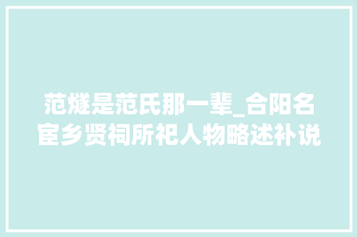 范燧是范氏那一辈_合阳名宦乡贤祠所祀人物略述补说