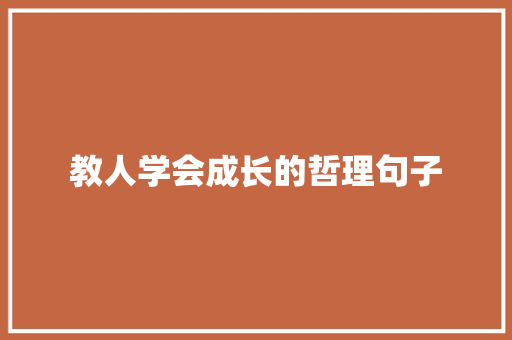 教人学会成长的哲理句子 求职信范文