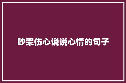 吵架伤心说说心情的句子 求职信范文