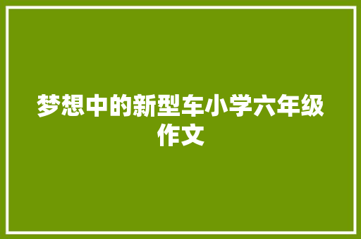 梦想中的新型车小学六年级作文