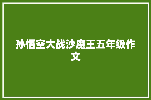 孙悟空大战沙魔王五年级作文