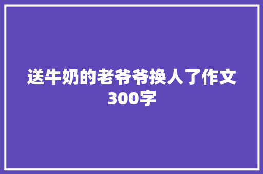 送牛奶的老爷爷换人了作文300字