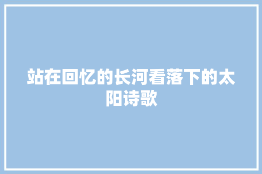 站在回忆的长河看落下的太阳诗歌