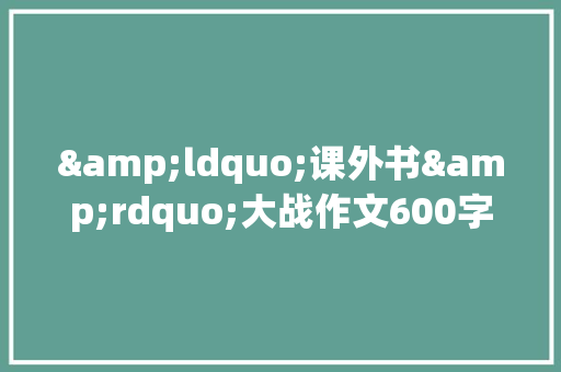 &ldquo;课外书&rdquo;大战作文600字