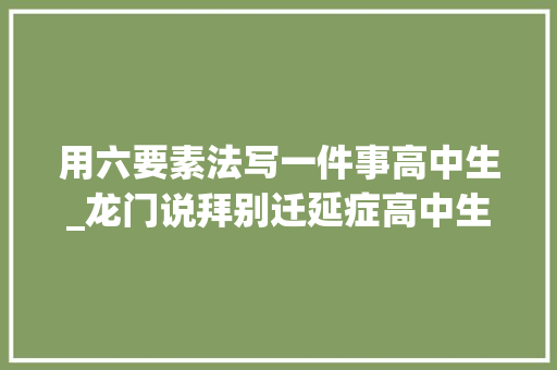 用六要素法写一件事高中生_龙门说拜别迁延症高中生自我勉励与行动力提升计划