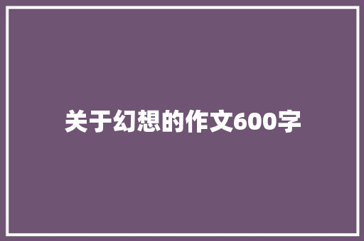 关于幻想的作文600字 报告范文