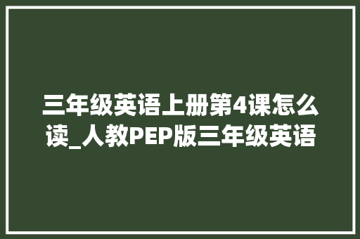 三年级英语上册第4课怎么读_人教PEP版三年级英语上册Unit 4 We love an