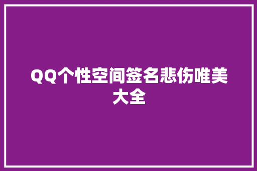 QQ个性空间签名悲伤唯美大全 生活范文