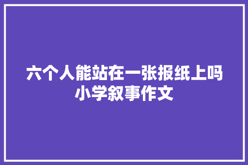 六个人能站在一张报纸上吗小学叙事作文