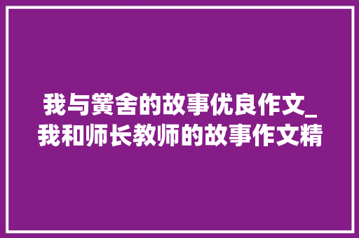 我与黉舍的故事优良作文_我和师长教师的故事作文精选37篇 商务邮件范文