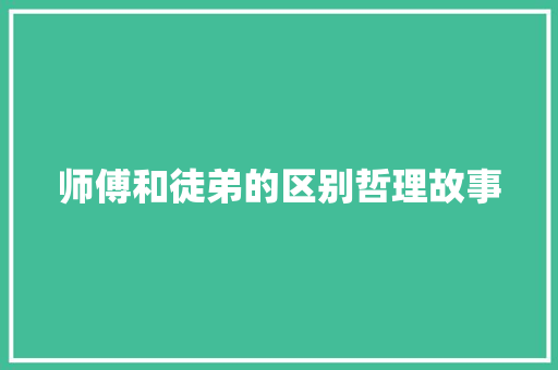 师傅和徒弟的区别哲理故事