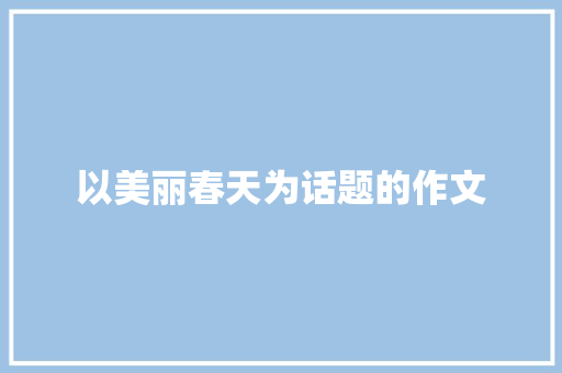 以美丽春天为话题的作文