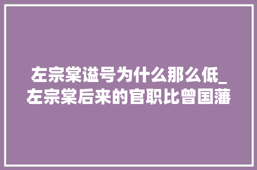 左宗棠谥号为什么那么低_左宗棠后来的官职比曾国藩李鸿章都高为何谥号却比他们低得多