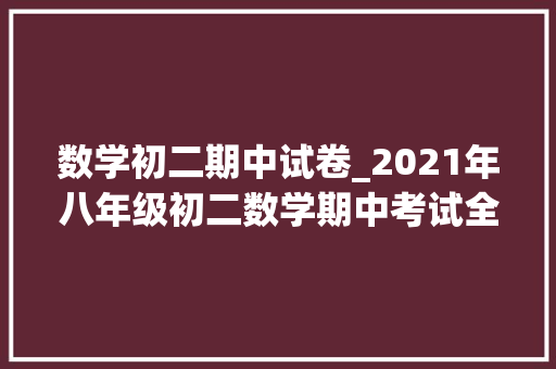 数学初二期中试卷_2021年八年级初二数学期中考试全卷及解答