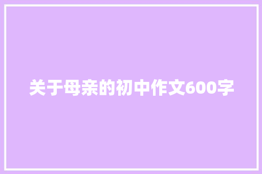 关于母亲的初中作文600字