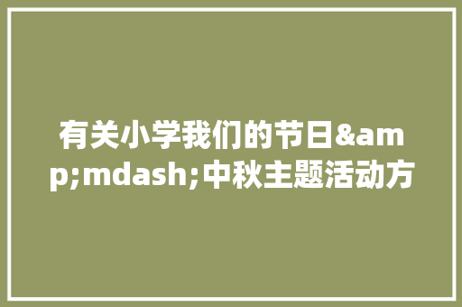 有关小学我们的节日&mdash;中秋主题活动方案