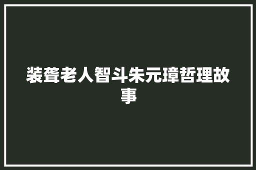 装聋老人智斗朱元璋哲理故事