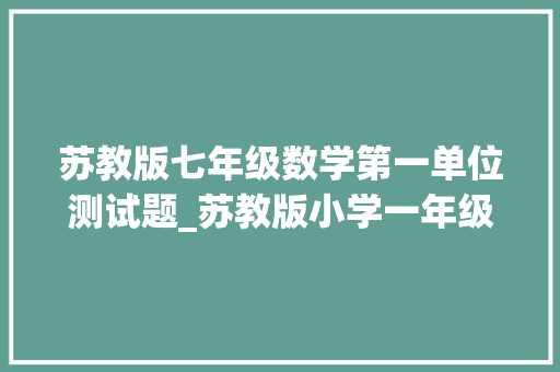 苏教版七年级数学第一单位测试题_苏教版小学一年级数学上册第一单元测试卷及谜底 名师推荐