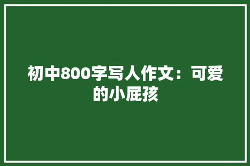 初中800字写人作文：可爱的小屁孩