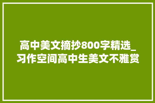 高中美文摘抄800字精选_习作空间高中生美文不雅赏