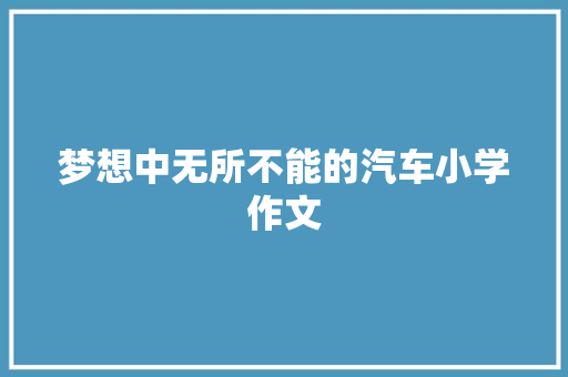 梦想中无所不能的汽车小学作文