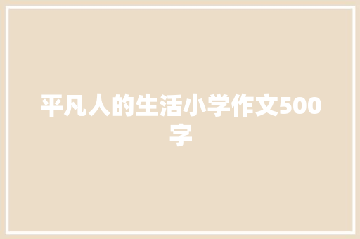 平凡人的生活小学作文500字 商务邮件范文