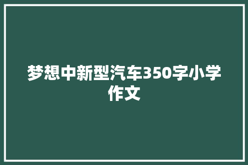 梦想中新型汽车350字小学作文