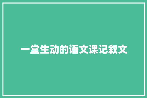 一堂生动的语文课记叙文