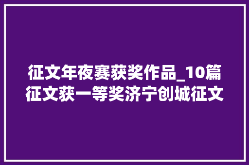 征文年夜赛获奖作品_10篇征文获一等奖济宁创城征文大年夜赛获奖作品公布