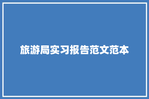 旅游局实习报告范文范本 演讲稿范文