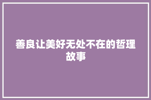 善良让美好无处不在的哲理故事 报告范文