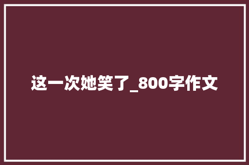 这一次她笑了_800字作文