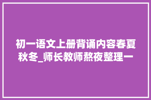 初一语文上册背诵内容春夏秋冬_师长教师熬夜整理一年级语文下期要求背诵内容孩子记熟默写没问题